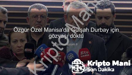 Özgür Özel Manisa’da Gülşah Durbay için gözyaşı döktü