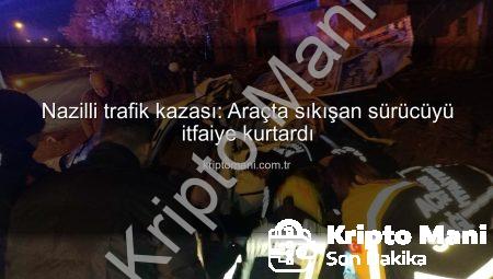 Nazilli trafik kazası: Araçta sıkışan sürücüyü itfaiye kurtardı