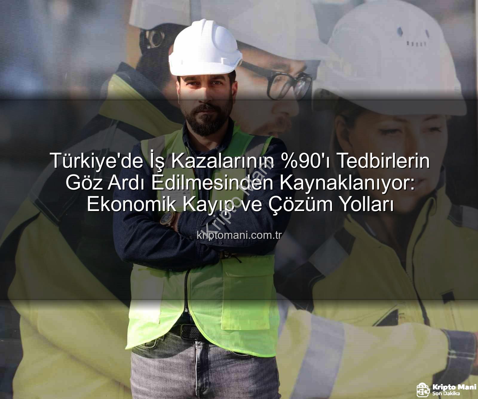 iş kazaları - Türkiye'de İş Kazalarının 'ı Tedbirlerin Göz Ardı Edilmesinden Kaynaklanıyor: Ekonomik Kayıp ve Çözüm Yolları