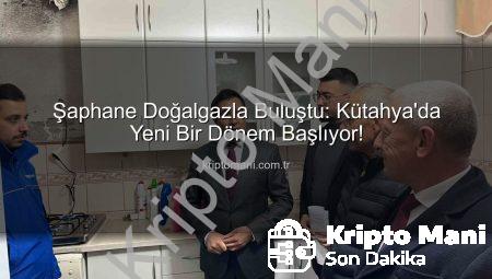 Şaphane Doğalgazla Buluştu: Kütahya’da Yeni Bir Dönem Başlıyor!