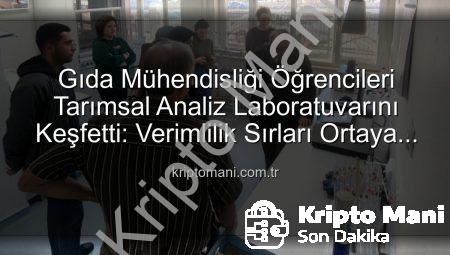 Gıda Mühendisliği Öğrencileri Tarımsal Analiz Laboratuvarını Keşfetti: Verimlilik Sırları Ortaya Çıktı