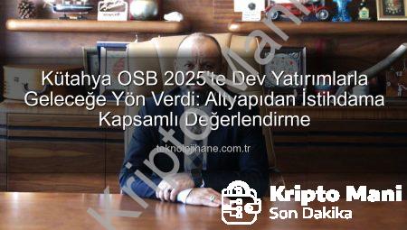 Kütahya OSB 2025’te Dev Adımlarla Büyüdü: Altyapıdan İstihdama Kapsamlı Yatırımlar