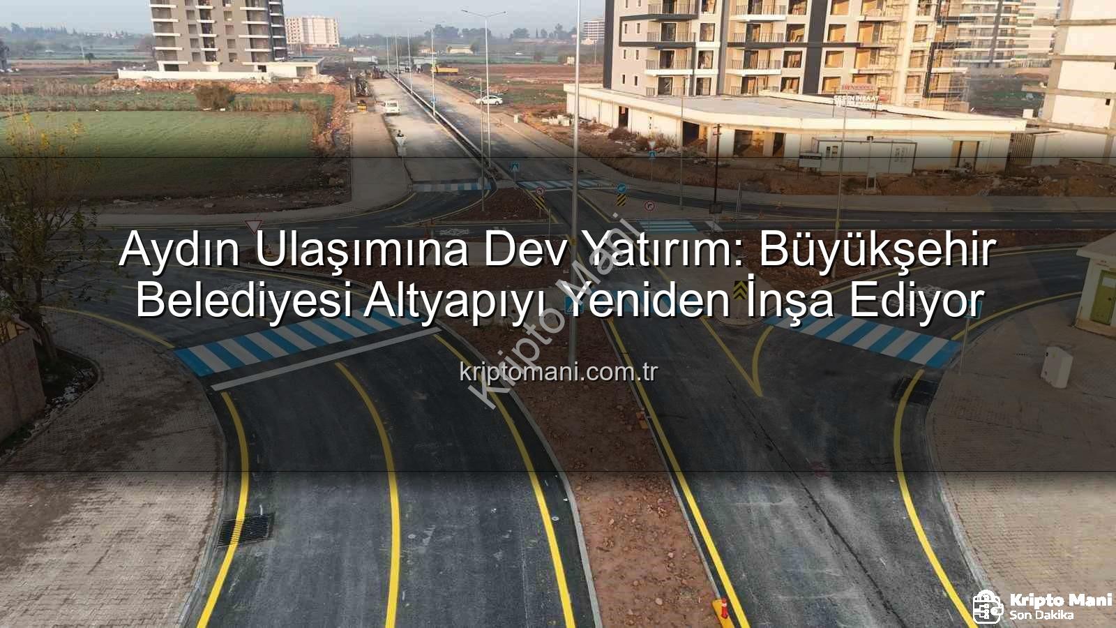 Aydın ulaşım altyapısı - Aydın Ulaşımına Dev Yatırım: Büyükşehir Belediyesi Altyapıyı Yeniden İnşa Ediyor