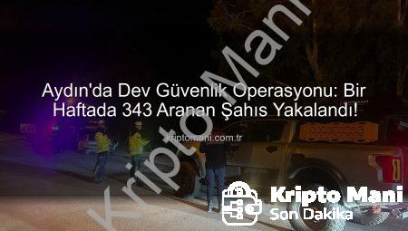 Aydın’da Dev Güvenlik Operasyonu: Bir Haftada 343 Aranan Şahıs Yakalandı!