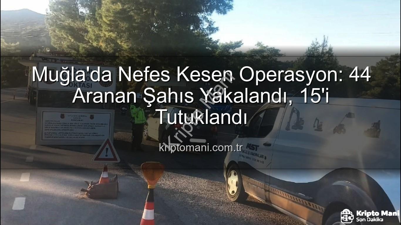 Muğla aranan şahıslar - Muğla'da Nefes Kesen Operasyon: 44 Aranan Şahıs Yakalandı, 15'i Tutuklandı