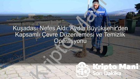 Kuşadası Nefes Aldı: Aydın Büyükşehir’den Kapsamlı Çevre Düzenlemesi ve Temizlik Operasyonu