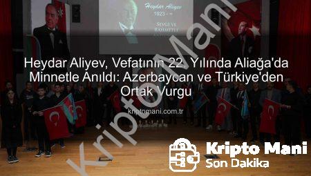 Heydar Aliyev, Vefatının 22. Yılında Aliağa’da Minnetle Anıldı: Azerbaycan ve Türkiye’den Ortak Vurgu