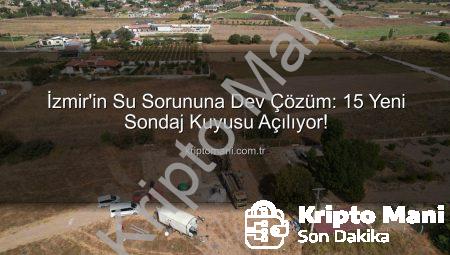 İzmir’in Su Sorununa Dev Çözüm: 15 Yeni Sondaj Kuyusu Açılıyor!