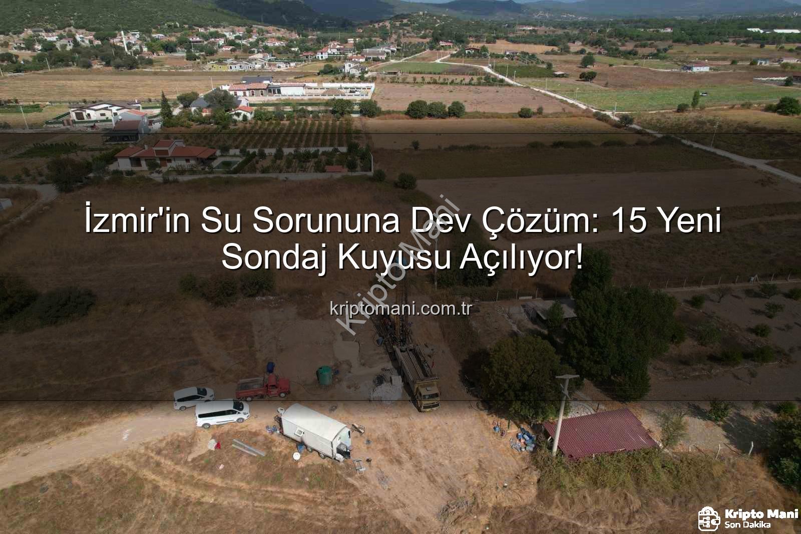 İzmir sondaj kuyusu - İzmir'in Su Sorununa Dev Çözüm: 15 Yeni Sondaj Kuyusu Açılıyor!