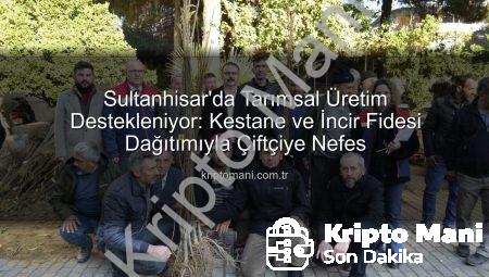 Sultanhisar’da Tarımsal Üretim Destekleniyor: Kestane ve İncir Fidesi Dağıtımıyla Çiftçiye Nefes