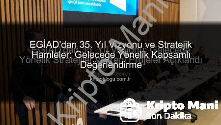 EGİAD’dan 35. Yıl Vizyonu: Geleceğe Yönelik Stratejiler ve Yeni Projeler Açıklandı