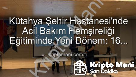 Kütahya Şehir Hastanesi’nde Acil Bakım Hemşireliği Eğitiminde Yeni Dönem: 16 Profesyonel Sertifika Aldı