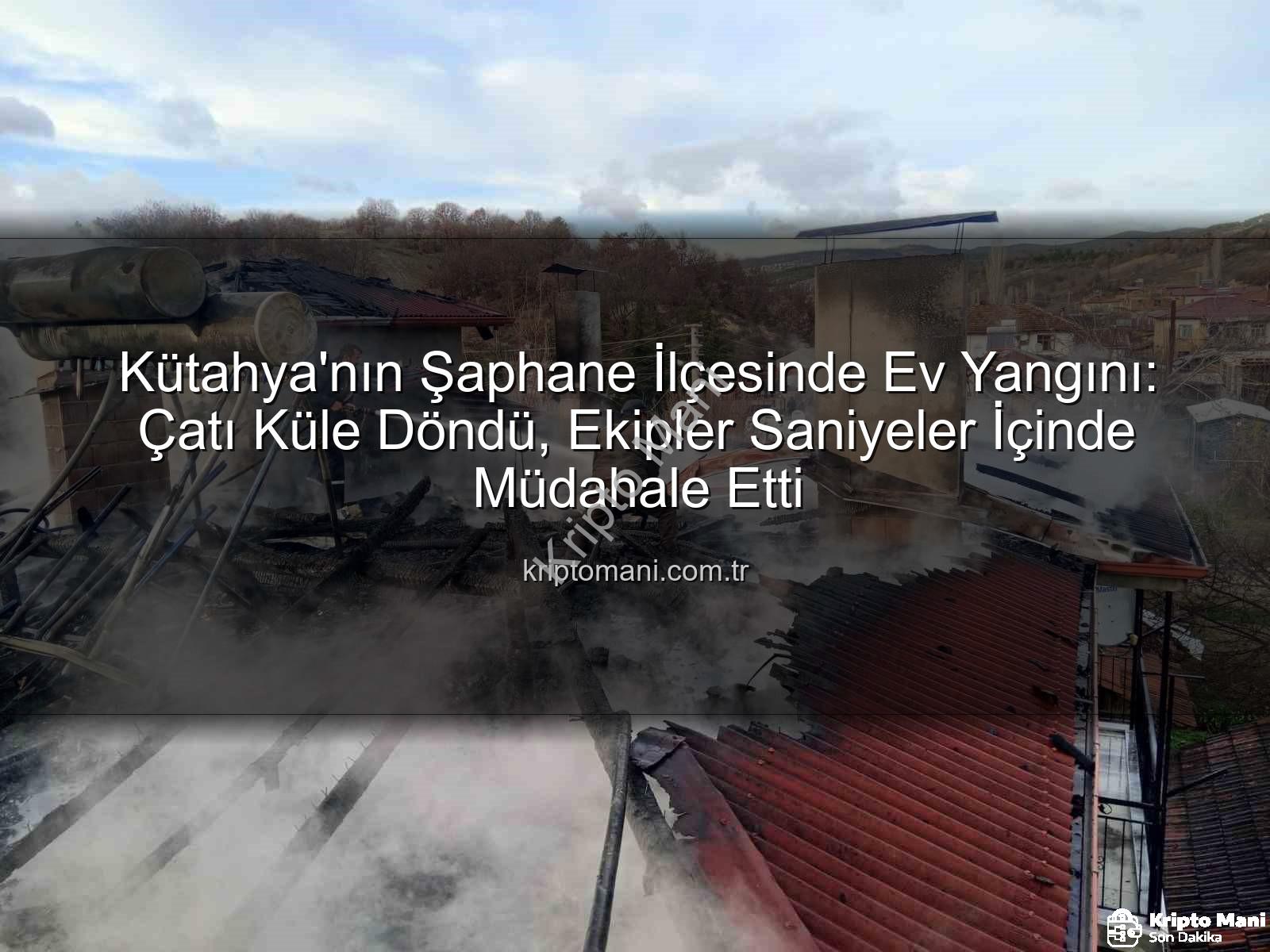 Şaphane ev yangını - Kütahya'nın Şaphane İlçesinde Ev Yangını: Çatı Küle Döndü, Ekipler Saniyeler İçinde Müdahale Etti