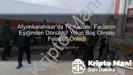 Afyonkarahisar’da Tır Kazası: Faciadan Kilometrelerce Uzak Kalındı!