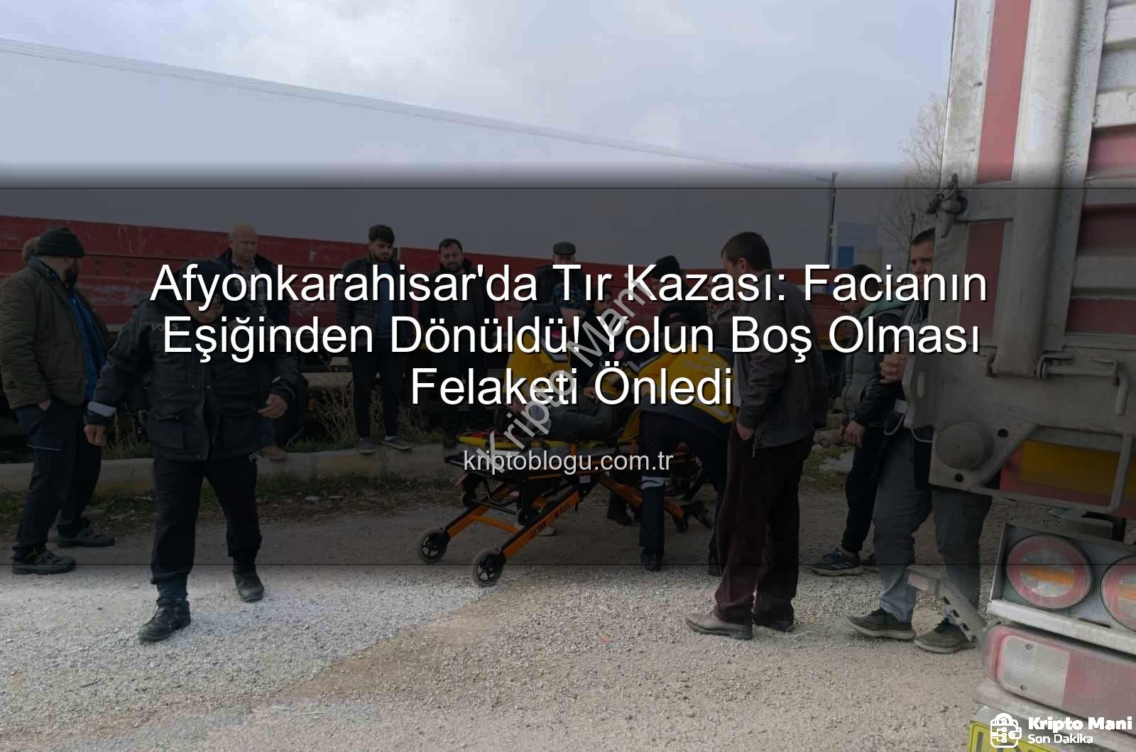 Afyonkarahisar tır kazası - Afyonkarahisar'da Tır Kazası: Faciadan Kilometrelerce Uzak Kalındı!
