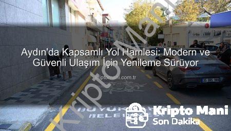 Aydın’da Kapsamlı Yol Hamlesi: Modern ve Güvenli Ulaşım İçin Yenileme Sürüyor