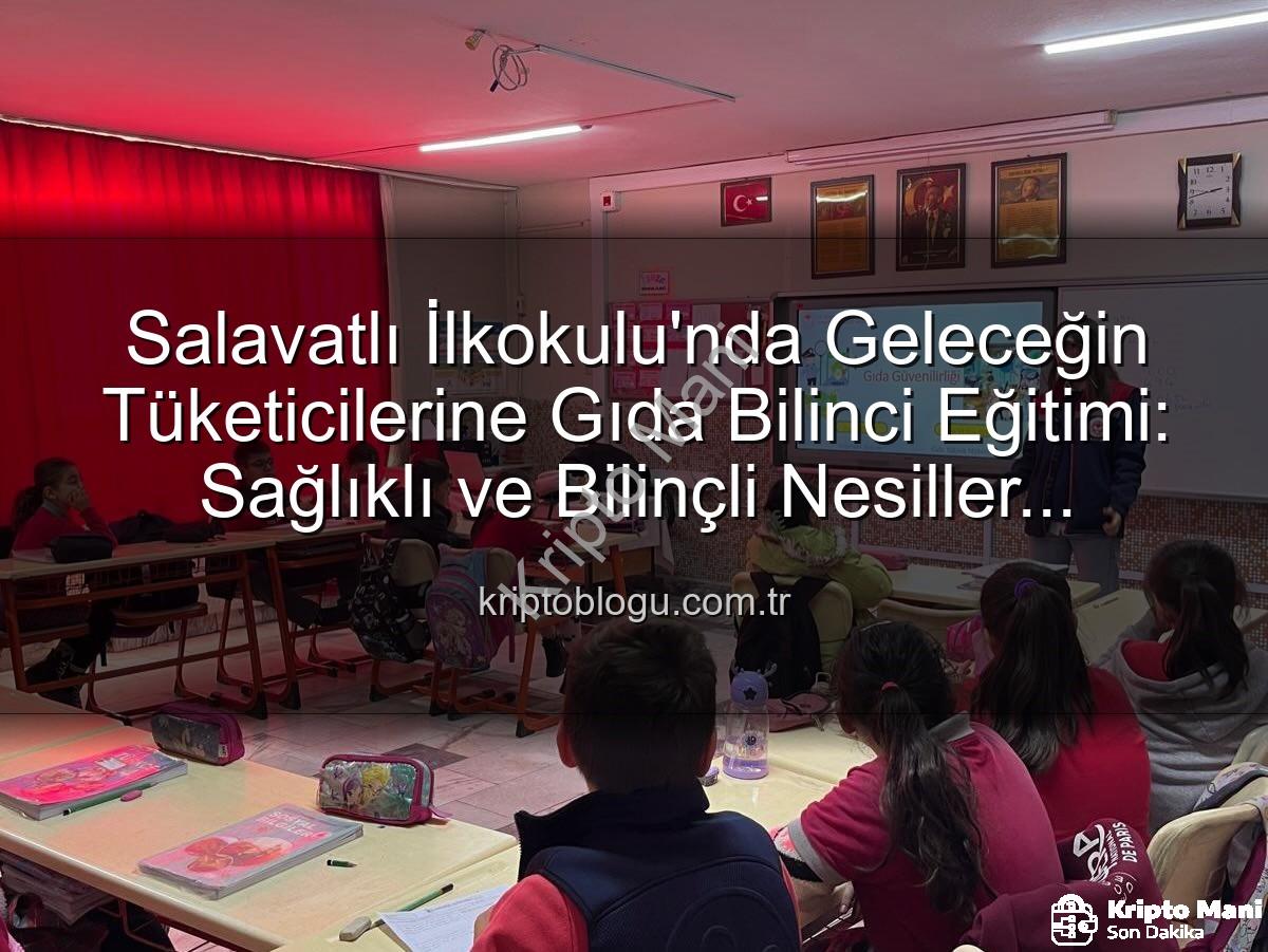 gıda bilinci eğitimi - Salavatlı İlkokulu'nda Minik Tüketicilere Gıda Bilinci Kazandırılıyor: Geleceğimiz İçin Kritik Eğitim