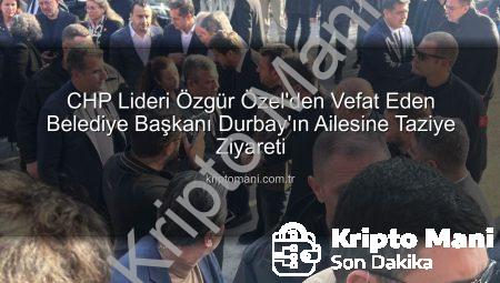 CHP Lideri Özgür Özel’den Vefat Eden Belediye Başkanı Durbay’ın Ailesine Taziye Ziyareti