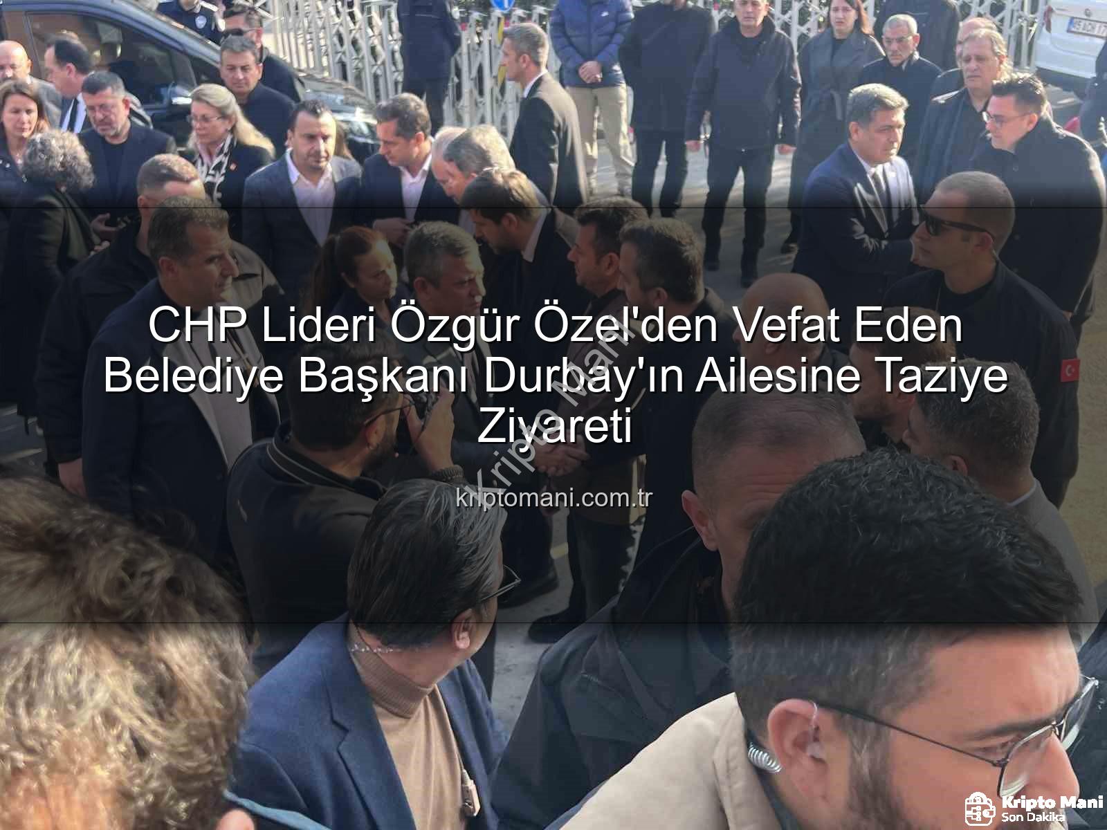 CHP Lideri Özgür Özel'den Vefat Eden Belediye Başkanı Durbay'ın Ailesine Taziye Ziyareti