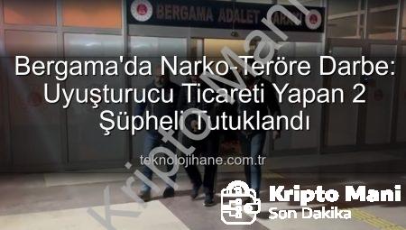 Bergama’da Narko-Teröre Darbe: Uyuşturucu Ticareti Yapan 2 Şüpheli Tutuklandı!