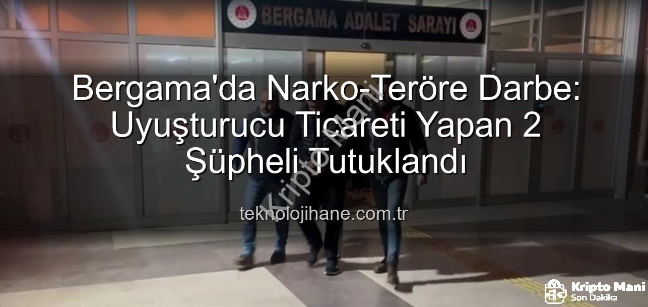 Bergama uyuşturucu operasyonu - Bergama'da Narko-Teröre Darbe: Uyuşturucu Ticareti Yapan 2 Şüpheli Tutuklandı!