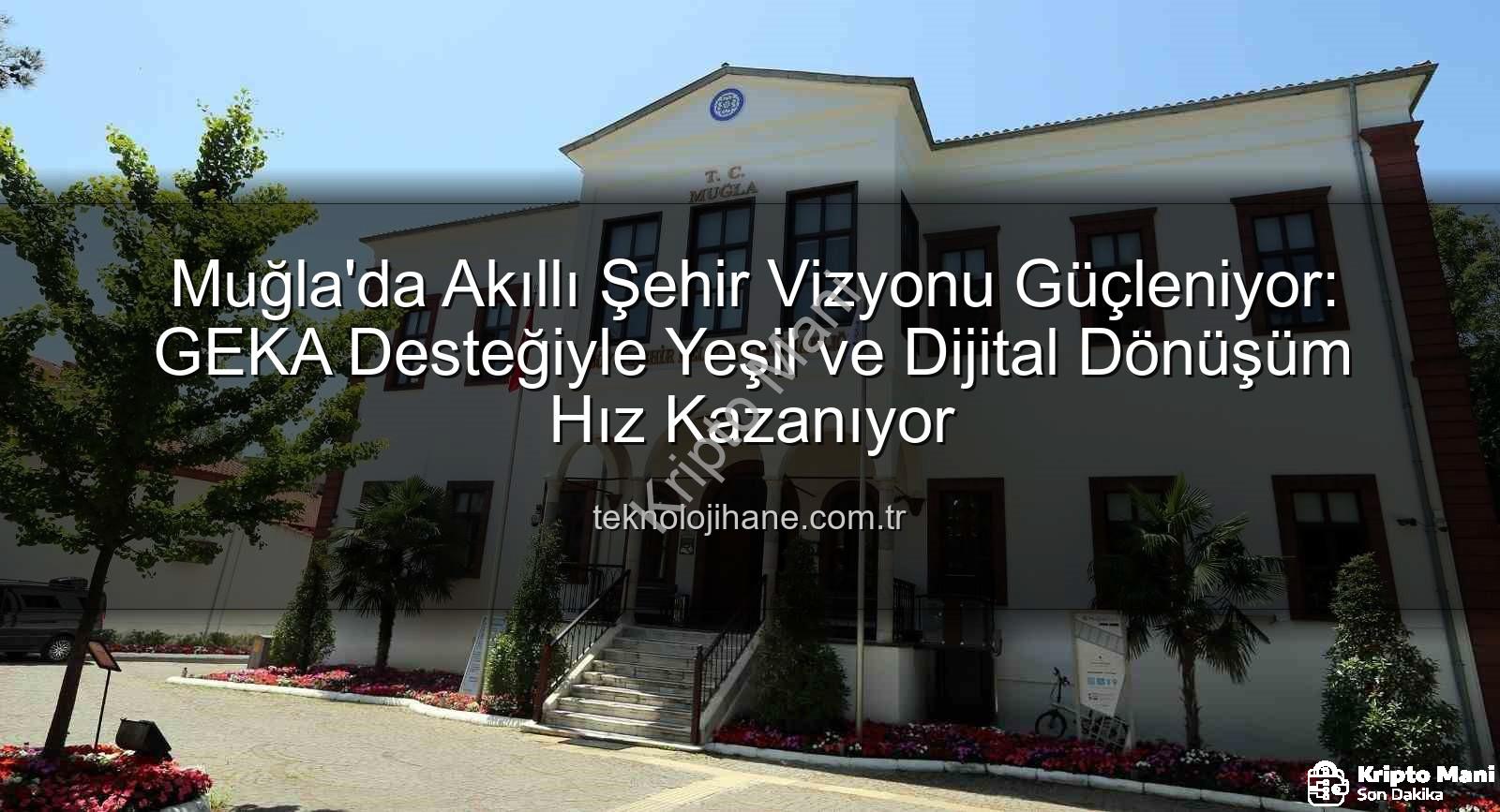 Akıllı Şehir - Muğla Akıllı Şehir Yolculuğunda Kritik Adım: GEKA Desteğiyle Dijital ve Yeşil Dönüşüm Hızlanıyor