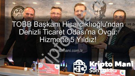 TOBB Başkanı Hisarcıklıoğlu’ndan Denizli Ticaret Odası’na Övgü: Hizmette 5 Yıldız!