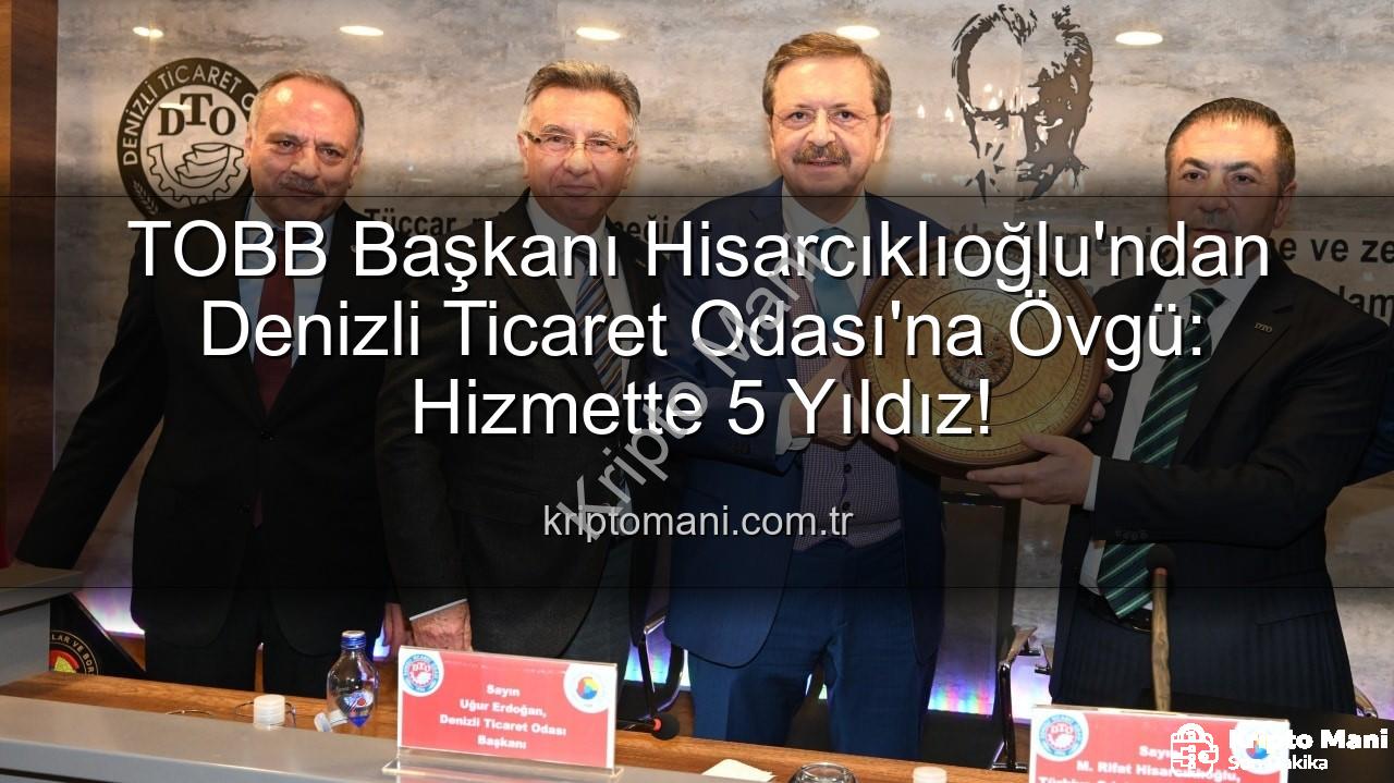 Denizli Ticaret Odası - TOBB Başkanı Hisarcıklıoğlu'ndan Denizli Ticaret Odası'na Övgü: Hizmette 5 Yıldız!