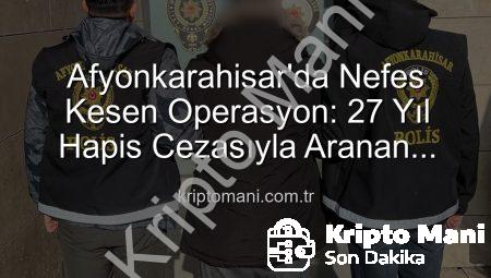 Afyonkarahisar’da Nefes Kesen Operasyon: 27 Yıl Hapis Cezasıyla Aranan Şahıs Kripto Paralarla Bağlantılı Olmadığı Halde Yakalandı!