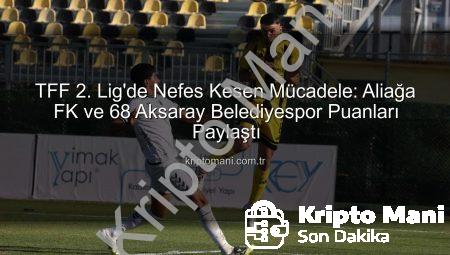 TFF 2. Lig’de Nefes Kesen Mücadele: Aliağa FK ve 68 Aksaray Belediyespor Puanları Paylaştı