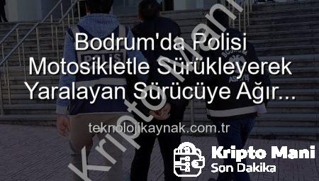 Bodrum’da Polisi Yaralayan Sürücüye Ağır Darbe: Tutuklandı!