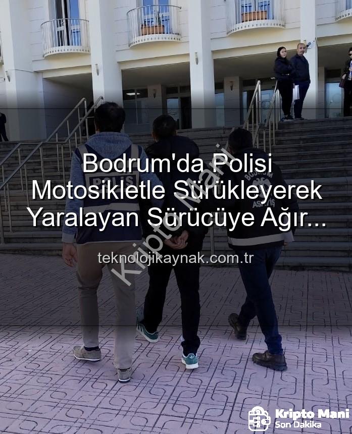 Bodrum polis yaralama - Bodrum'da Polisi Yaralayan Sürücüye Ağır Darbe: Tutuklandı!