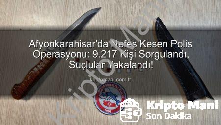 Afyonkarahisar’da Nefes Kesen Polis Operasyonu: 9.217 Kişi Sorgulandı, Suçlular Yakalandı!