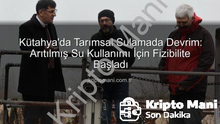 Kütahya’da Tarımsal Sulamada Devrim: Arıtılmış Su Kullanımı İçin Fizibilite Başladı
