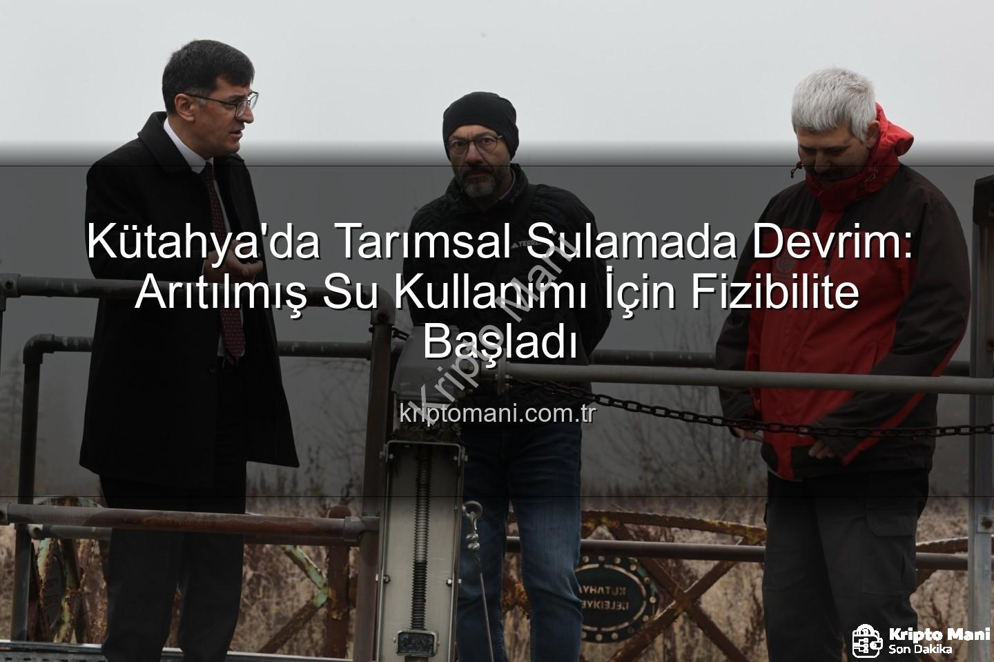 arıtılmış su sulama - Kütahya'da Tarımsal Sulamada Devrim: Arıtılmış Su Kullanımı İçin Fizibilite Başladı