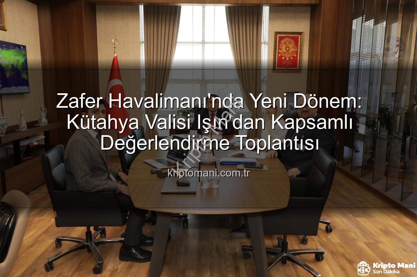 Zafer Havalimanı - Zafer Havalimanı'nda Yeni Dönem: Kütahya Valisi Işın'dan Kapsamlı Değerlendirme Toplantısı