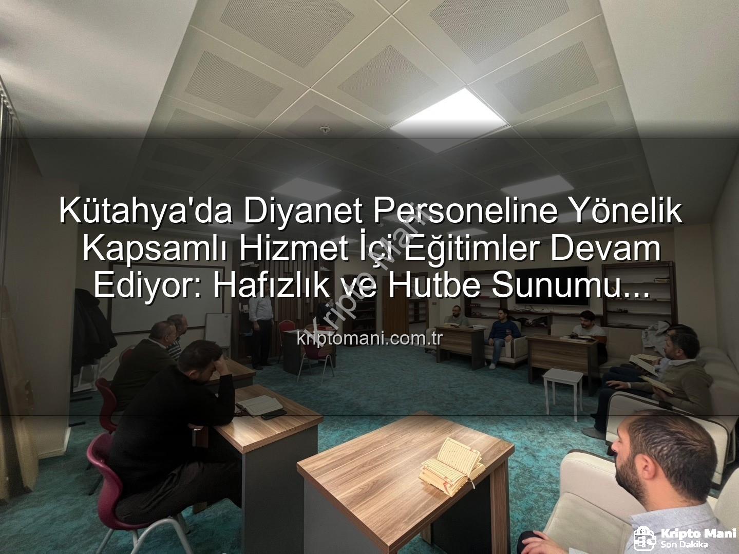hizmet içi eğitim - Kütahya'da Diyanet Personeline Yönelik Kapsamlı Hizmet İçi Eğitimler Devam Ediyor: Hafızlık ve Hutbe Sunumu Güçlendiriliyor