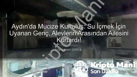 Aydın’da Mucize Kurtuluş: Su İçmek İçin Uyanan Genç, Alevlerin Arasından Ailesini Kurtardı!