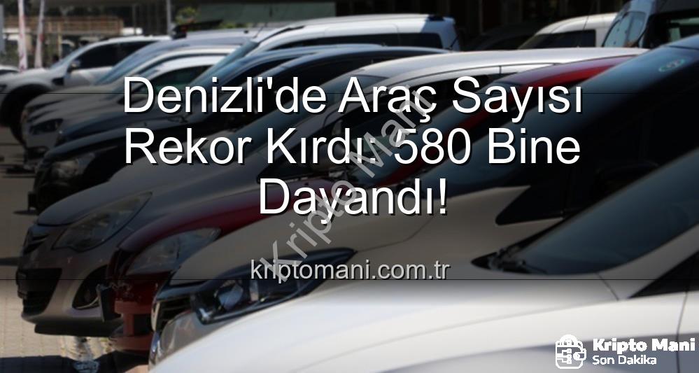 Denizli araç sayısı - Denizli'de Araç Sayısı Rekor Kırdı: 580 Bine Dayandı!