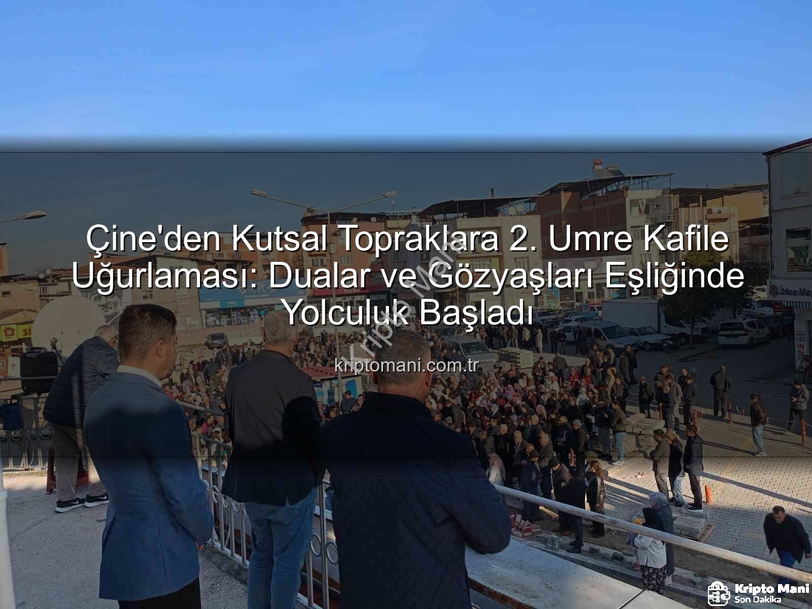 Çine umre kafile - Çine'den Kutsal Topraklara 2. Umre Kafile Uğurlaması: Dualar ve Gözyaşları Eşliğinde Yolculuk Başladı