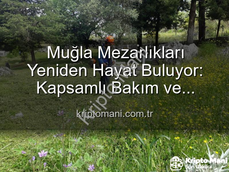 Muğla mezarlıkları - Muğla Mezarlıkları Yeniden Hayat Buluyor: Kapsamlı Bakım ve Düzenleme Çalışmaları Devam Ediyor