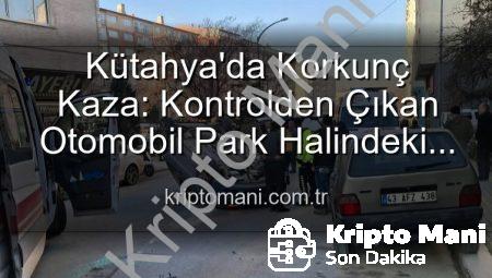 Kütahya’da Korkunç Kaza: Kontrolden Çıkan Otomobil Park Halindeki Araçlara Dalıp Takla Attı, 2 Yaralı!