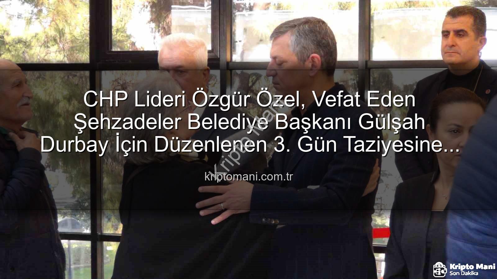 Gülşah Durbay - CHP Lideri Özgür Özel, Vefat Eden Şehzadeler Belediye Başkanı Gülşah Durbay İçin Düzenlenen 3. Gün Taziyesine Katıldı