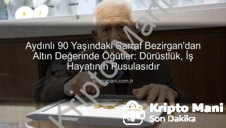 Aydınlı 90 Yaşındaki Sarraf Bezirgan’dan Altın Değerinde Öğütler: Dürüstlük, İş Hayatının Pusulasıdır