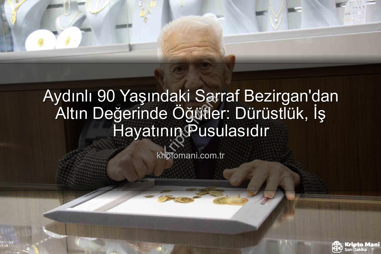 dürüstlük iş hayatı - Aydınlı 90 Yaşındaki Sarraf Bezirgan'dan Altın Değerinde Öğütler: Dürüstlük, İş Hayatının Pusulasıdır