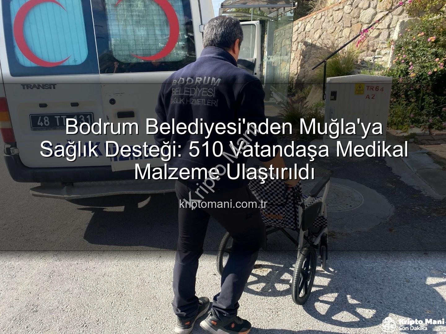medikal malzeme desteği - Bodrum Belediyesi'nden Muğla'ya Sağlık Desteği: 510 Vatandaşa Medikal Malzeme Ulaştırıldı
