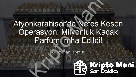 Afyonkarahisar’da Nefes Kesen Operasyon: Milyonluk Kaçak Parfüm İmha Edildi!
