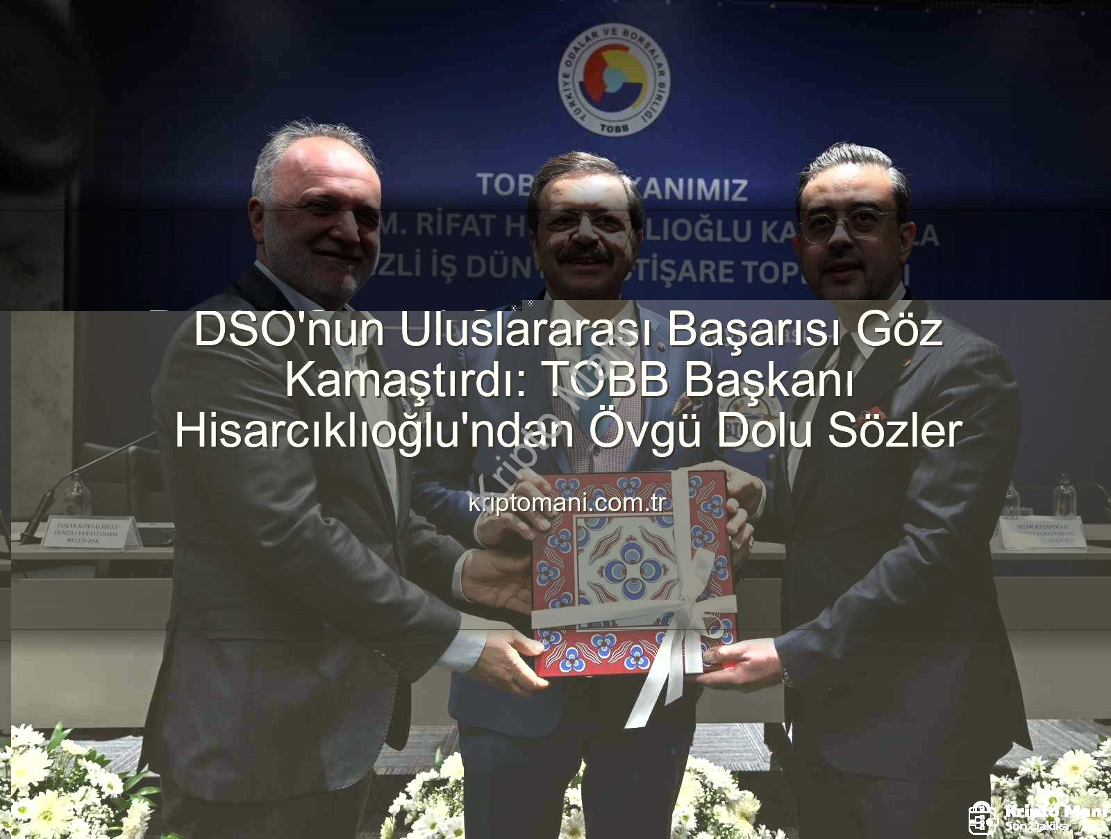 Denizli Sanayi Odası - DSO'nun Uluslararası Başarısı Göz Kamaştırdı: TOBB Başkanı Hisarcıklıoğlu'ndan Övgü Dolu Sözler