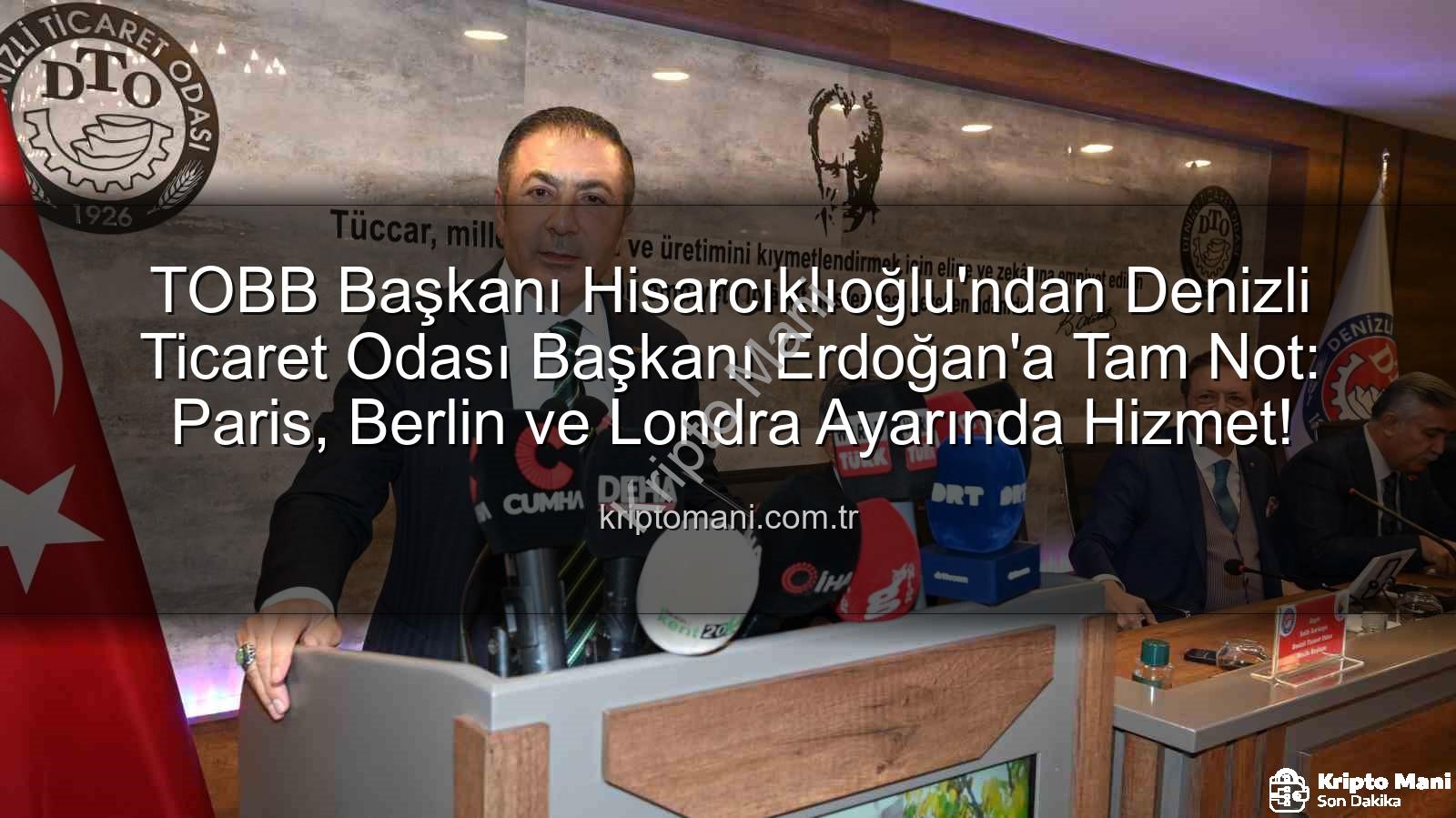 TOBB Başkanı Hisarcıklıoğlu'ndan Denizli Ticaret Odası Başkanı Erdoğan'a Tam Not: Paris, Berlin ve Londra Ayarında Hizmet!