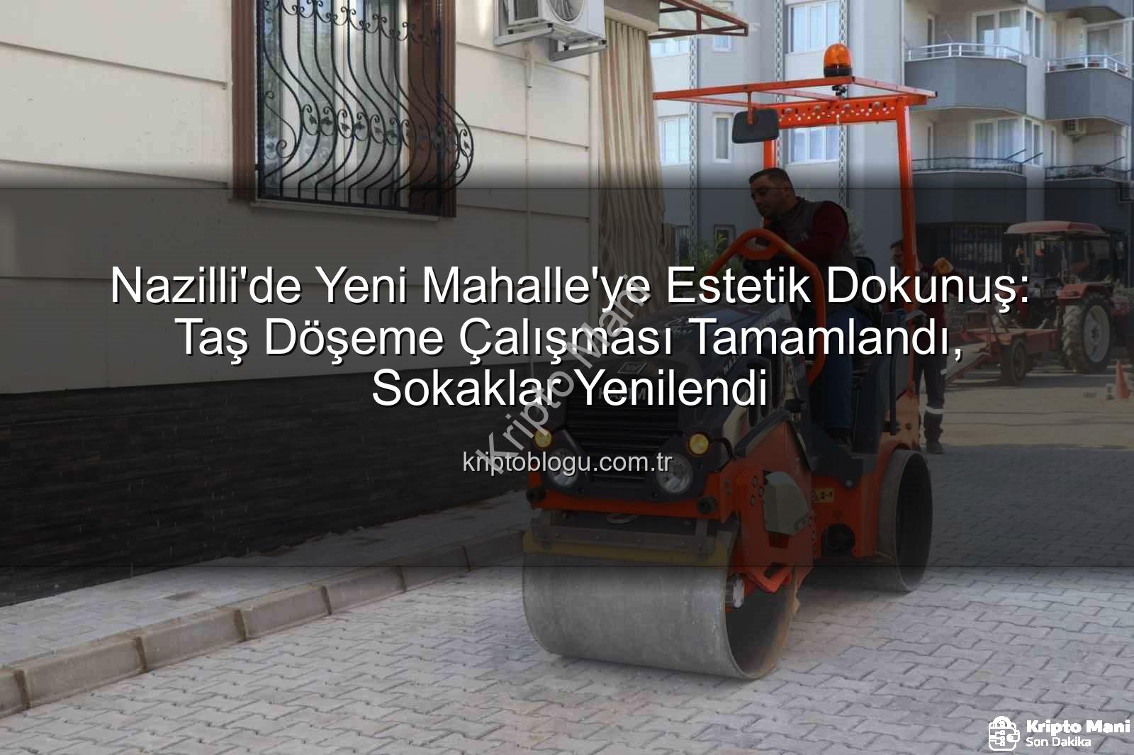 Nazilli taş döşeme - Nazilli'de Kentsel Dönüşüm Hız Kesmiyor: Yeni Mahalle Sokakları Taş Döşemeyle Yenilendi